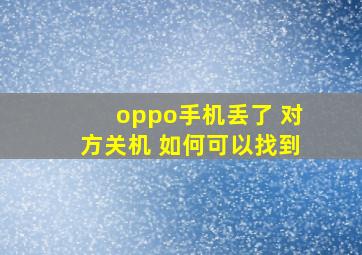 oppo手机丢了 对方关机 如何可以找到